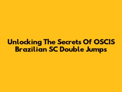 Unlocking The Secrets Of OSCIS Brazilian SC Double Jumps