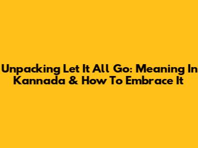Unpacking 'Let It All Go': Meaning In Kannada & How To Embrace It