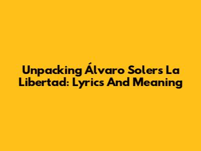 Unpacking Álvaro Soler's 'La Libertad': Lyrics And Meaning