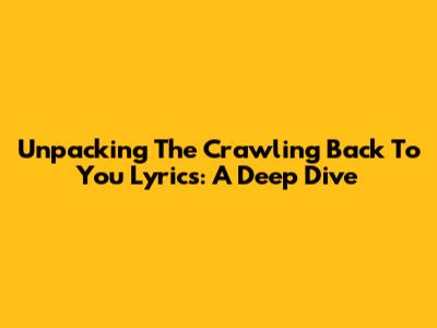 Unpacking The 'Crawling Back To You' Lyrics: A Deep Dive
