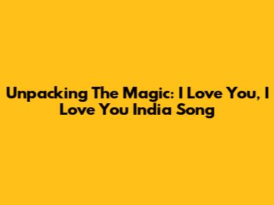 Unpacking The Magic: 'I Love You, I Love You India' Song