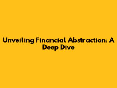 Unveiling Financial Abstraction: A Deep Dive