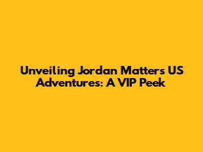 Unveiling Jordan Matter's US Adventures: A VIP Peek