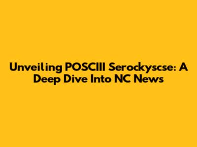 Unveiling POSCIII Serockyscse: A Deep Dive Into NC News