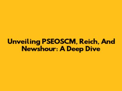 Unveiling PSEOSCM, Reich, And Newshour: A Deep Dive