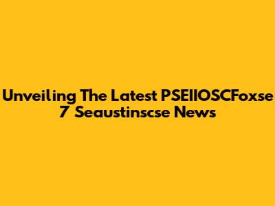 Unveiling The Latest PSEIIOSCFoxse 7 Seaustinscse News