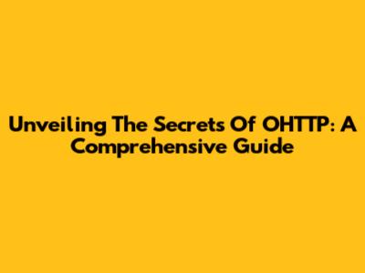 Unveiling The Secrets Of OHTTP: A Comprehensive Guide