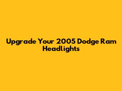 Upgrade Your 2005 Dodge Ram Headlights