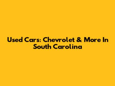 Used Cars: Chevrolet & More In South Carolina