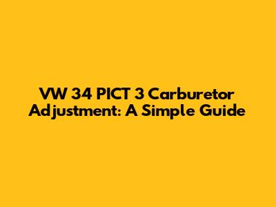 VW 34 PICT 3 Carburetor Adjustment: A Simple Guide