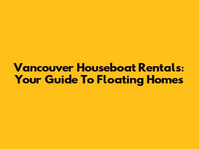 Vancouver Houseboat Rentals: Your Guide To Floating Homes