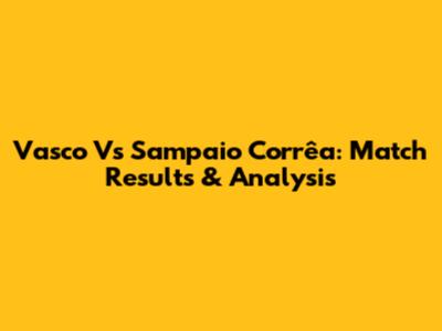 Vasco Vs Sampaio Corrêa: Match Results & Analysis