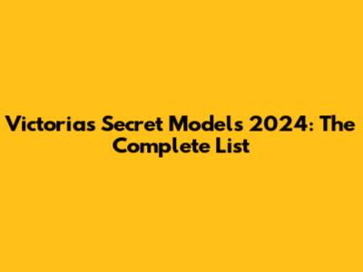 Victoria's Secret Models 2024: The Complete List