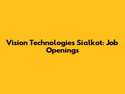 Vision Technologies Sialkot: Job Openings