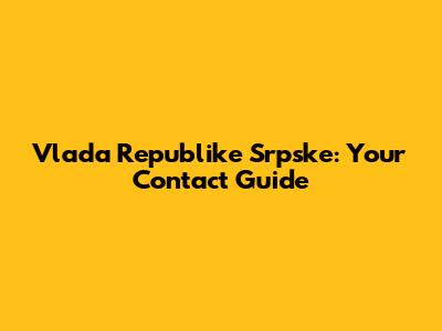 Vlada Republike Srpske: Your Contact Guide