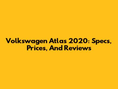 Volkswagen Atlas 2020: Specs, Prices, And Reviews
