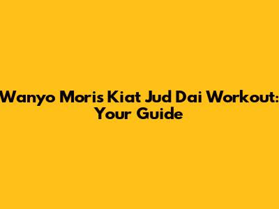Wanyo Mori's Kiat Jud Dai Workout: Your Guide