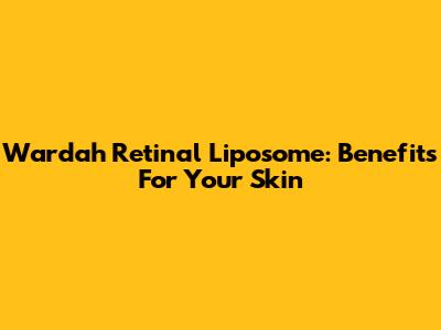 Wardah Retinal Liposome: Benefits For Your Skin