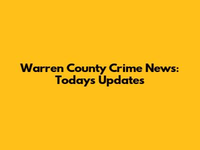 Warren County Crime News: Today's Updates