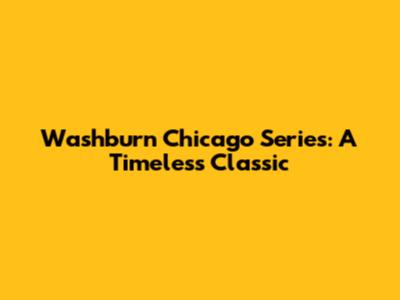 Washburn Chicago Series: A Timeless Classic