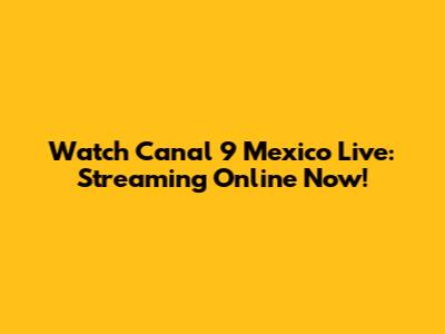 Watch Canal 9 Mexico Live: Streaming Online Now!