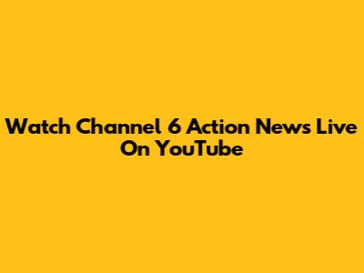 Watch Channel 6 Action News Live On YouTube