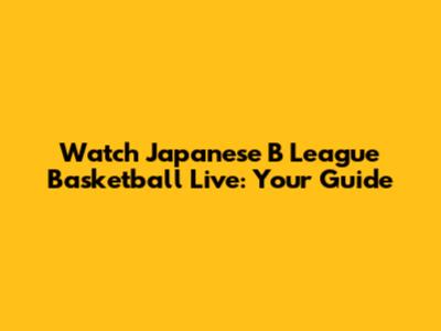 Watch Japanese B League Basketball Live: Your Guide