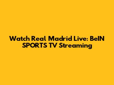 Watch Real Madrid Live: BeIN SPORTS TV Streaming