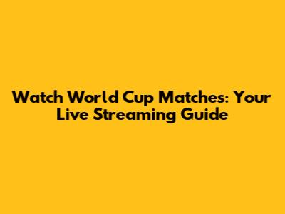 Watch World Cup Matches: Your Live Streaming Guide