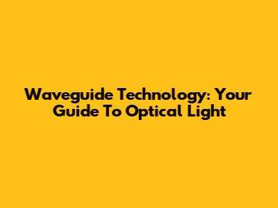 Waveguide Technology: Your Guide To Optical Light