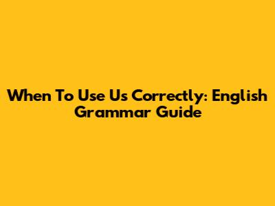 When To Use "Us" Correctly: English Grammar Guide