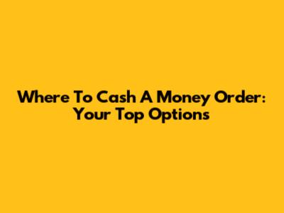 Where To Cash A Money Order: Your Top Options
