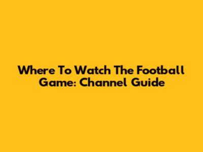 Where To Watch The Football Game: Channel Guide