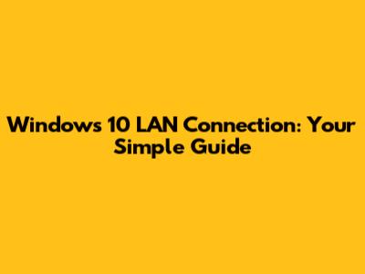 Windows 10 LAN Connection: Your Simple Guide