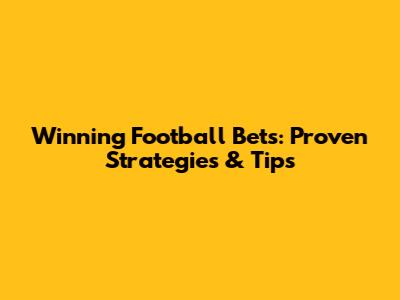 Winning Football Bets: Proven Strategies & Tips