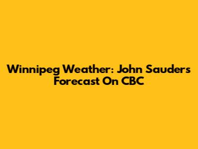 Winnipeg Weather: John Sauder's Forecast On CBC
