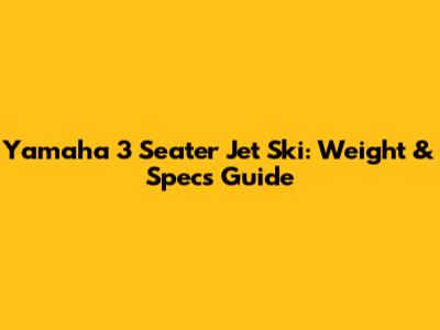 Yamaha 3 Seater Jet Ski: Weight & Specs Guide