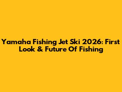 Yamaha Fishing Jet Ski 2026: First Look & Future Of Fishing