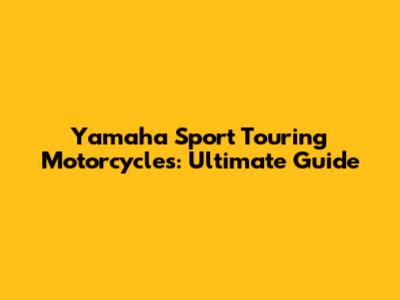 Yamaha Sport Touring Motorcycles: Ultimate Guide