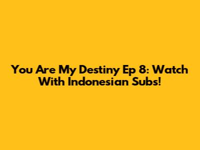 You Are My Destiny Ep 8: Watch With Indonesian Subs!