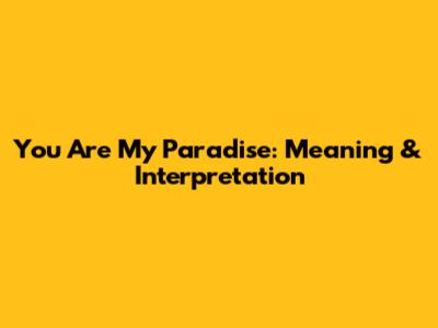 You Are My Paradise: Meaning & Interpretation