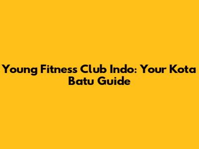 Young Fitness Club Indo: Your Kota Batu Guide