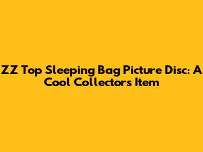 ZZ Top Sleeping Bag Picture Disc: A Cool Collector's Item